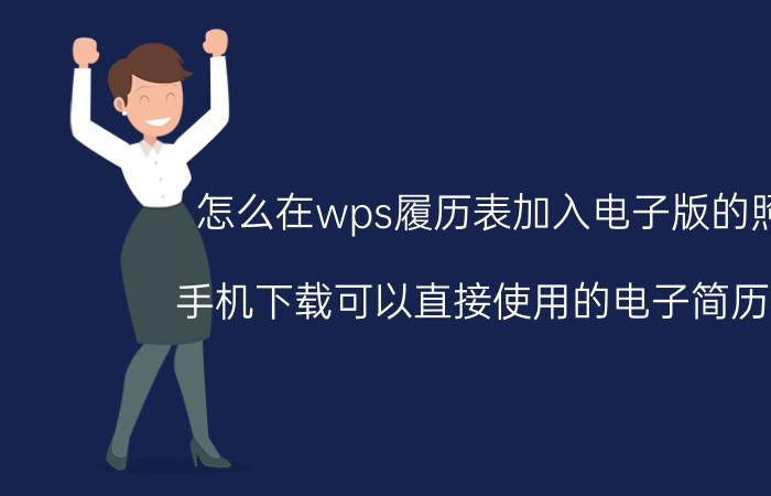 怎么在wps履历表加入电子版的照片 手机下载可以直接使用的电子简历模板？